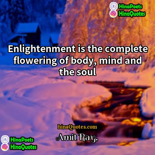 Amit Ray Quotes | Enlightenment is the complete flowering of body,